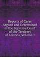 Reports of Cases Argued and Determined in the Supreme Court of the Territory of Arizona, Volume 1, 