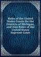 Rules of the United States Courts for the Districts of Michigan, and Also Rules of the United States Supreme Court, 