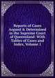 Reports of Cases Argued & Determined in the Supreme Court of Queensland: With Tables of Cases and Index, Volume 1, 