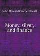 Money, silver, and finance, John Howard Cowperthwait 