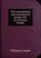 The unpublished and uncollected poems. Ed. by Thomas Wright, William Cowper 