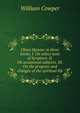 Olney Hymns: in three books. I. On select texts of Scripture. II. On occasional subjects. III. On the progress and changes of the spiritual life, William Cowper 