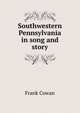 Southwestern Pennsylvania in song and story, Frank Cowan 