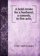 A bold stroke for a husband; a comedy, in five acts;, 1743-1809 Cowley 