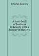 A hand book of business in Lowell, with a history of the city, Charles Cowley 