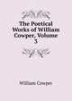 The Poetical Works of William Cowper, Volume 3, William Cowper 