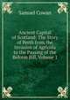 Ancient Capital of Scotland: The Story of Perth from the Invasion of Agricola to the Passing of the Reform Bill, Volume 1, Samuel Cowan 