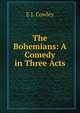 The Bohemians: A Comedy in Three Acts, E J. Cowley 