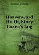 Heavenward Ho Or, Story Coxen's Log, Samuel Cowdy 