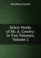 Select Works of Mr. A. Cowley: In Two Volumes, Volume 2, Abraham Cowley 