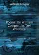 Poems: By William Cowper, . in Two Volumes. ., William Cowper 