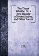 The Times' Whistle: Or, a New Daunce of Seven Satires, and Other Poems, C R. 