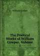 The Poetical Works of William Cowper, Volume 1, William Cowper 