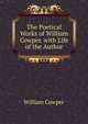 The Poetical Works of William Cowper. with Life of the Author, William Cowper 