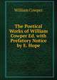 The Poetical Works of William Cowper Ed. with Prefatory Notice by E. Hope, Cowper William 