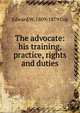 The advocate: his training, practice, rights and duties, Edward W. 1809-1879 Cox 