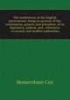 The institutions of the English government; being an account of the constitution, powers, and procedure, of its legislative, judicial, and . references to ancient and modern authorities, Homersham Cox 
