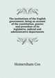 The institutions of the English government, being an account of the constitution, powers and procedure of its legislative, judicial and administrative departments, Homersham Cox 