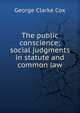 The public conscience; social judgments in statute and common law, George Clarke Cox 