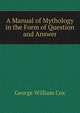 A Manual of Mythology in the Form of Question and Answer, George William Cox 