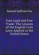 Free Land and Free Trade: The Lessons of the English Corn Laws Applied to the United States, Samuel Sullivan Cox 