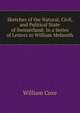 Sketches of the Natural, Civil, and Political State of Swisserland: In a Series of Letters to William Melmoth, Coxe, William 