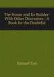 The House and Its Builder: With Other Discourses : A Book for the Doubtful, Samuel Cox 
