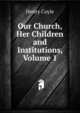 Our Church, Her Children and Institutions, Volume 1, Henry Coyle 