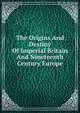 The Origins And Destiny Of Imperial Britain And Nineteenth Century Europe, 
