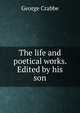 The life and poetical works. Edited by his son, George Crabbe 