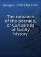 The romance of the peerage, or Curiosities of family history, George L. 1798-1866 Craik 