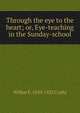 Through the eye to the heart; or, Eye-teaching in the Sunday-school, Wilbur F. 1850-1922 Crafts 