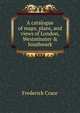 A catalogue of maps, plans, and views of London, Westminster & Southwark, Frederick Crace 