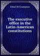 The executive office in the Latin-American constitutions, Ethel M Crampton 