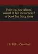 Political socialism, would it fail in success? A book for busy men, J S. 1851- Crawford 