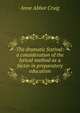 The dramatic festival: a consideration of the lyrical method as a factor in preparatory education, Anne Abbot Craig 
