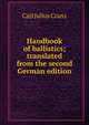 Handbook of ballistics; translated from the second German edition, Carl Julius Cranz 