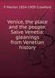 Venice, the place and the people. Salve Venetia; gleanings from Venetian history, F Marion 1854-1909 Crawford 