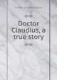 Doctor Claudius, a true story, F Marion 1854-1909 Crawford 