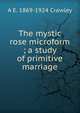 The mystic rose microform ; a study of primitive marriage, A E. 1869-1924 Crawley 