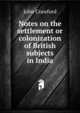 Notes on the settlement or colonization of British subjects in India, John Crawfurd 