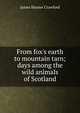 From fox's earth to mountain tarn; days among the wild animals of Scotland, James Hunter Crawford 