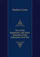 The Little Regiment, and other episodes of the American Civil War, Stephen Crane 