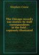 The Chicago record's war stories: by staff correspondents in the field ; copiously illustrated, Stephen Crane 