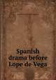 Spanish drama before Lope de Vega, James Pyle Wickersham Crawford 