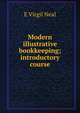 Modern illustrative bookkeeping; introductory course, E Virgil Neal 