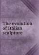 The evolution of Italian sculpture, 