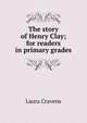 The story of Henry Clay; for readers in primary grades, Laura Cravens 