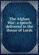 The Afghan War: a speech delivered in the House of Lords, 
