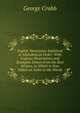 English Synonymes Explained in Alphabetical Order: With Copious Illustrations and Examples Drawn from the Best Writers, to Which Is Now Added an Index to the Words, George Crabb 